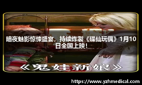 星空·体育：暗夜魅影惊悚盛宴，持续炸裂《碟仙玩偶》1月10日全国上映！