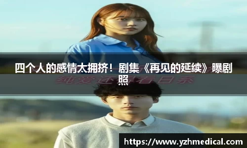 星空·体育：四个人的感情太拥挤！剧集《再见的延续》曝剧照
